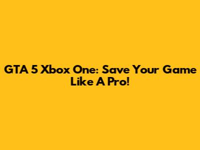 GTA 5 Xbox One: Save Your Game Like A Pro!