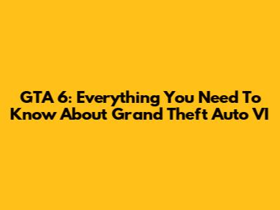 GTA 6: Everything You Need To Know About Grand Theft Auto VI
