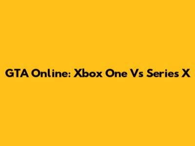 GTA Online: Xbox One Vs Series X