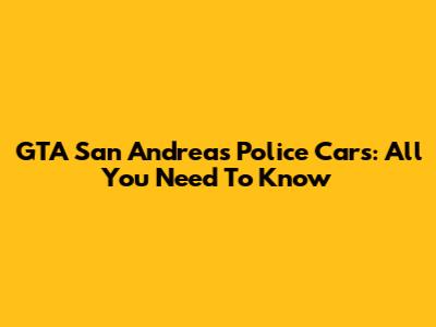GTA San Andreas Police Cars: All You Need To Know