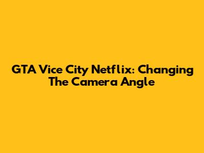 GTA Vice City Netflix: Changing The Camera Angle