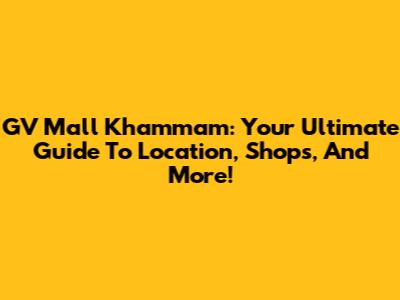 GV Mall Khammam: Your Ultimate Guide To Location, Shops, And More!