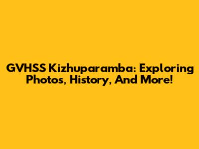 GVHSS Kizhuparamba: Exploring Photos, History, And More!
