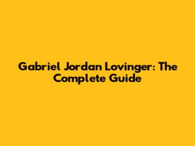 Gabriel Jordan Lovinger: The Complete Guide