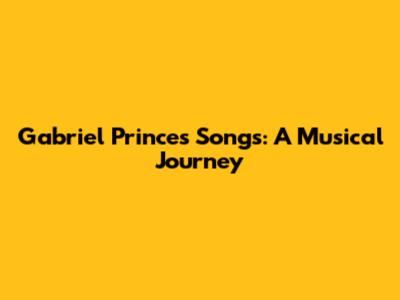 Gabriel Prince's Songs: A Musical Journey