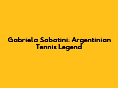 Gabriela Sabatini: Argentinian Tennis Legend