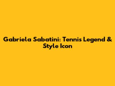 Gabriela Sabatini: Tennis Legend & Style Icon