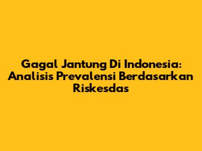 Gagal Jantung Di Indonesia: Analisis Prevalensi Berdasarkan Riskesdas