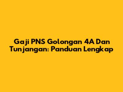 Gaji PNS Golongan 4A Dan Tunjangan: Panduan Lengkap