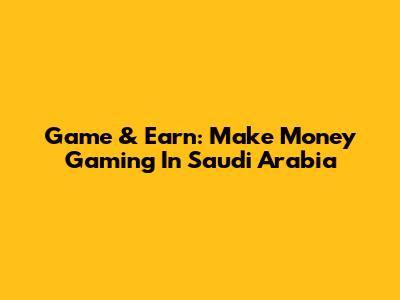 Game & Earn: Make Money Gaming In Saudi Arabia