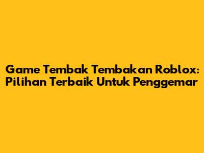 Game Tembak Tembakan Roblox: Pilihan Terbaik Untuk Penggemar