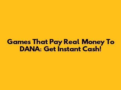 Games That Pay Real Money To DANA: Get Instant Cash!