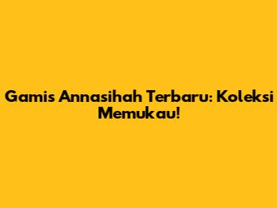 Gamis Annasihah Terbaru: Koleksi Memukau!