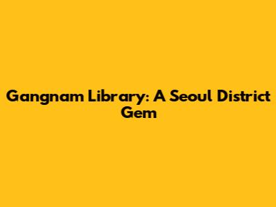Gangnam Library: A Seoul District Gem