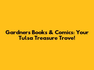 Gardner's Books & Comics: Your Tulsa Treasure Trove!