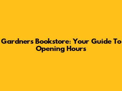 Gardner's Bookstore: Your Guide To Opening Hours
