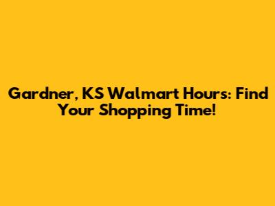 Gardner, KS Walmart Hours: Find Your Shopping Time!
