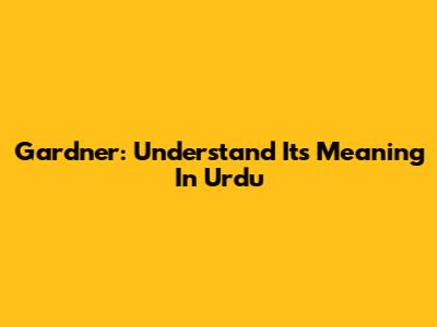 Gardner: Understand Its Meaning In Urdu