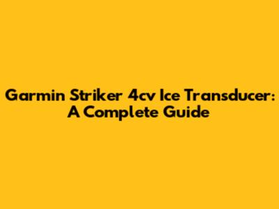 Garmin Striker 4cv Ice Transducer: A Complete Guide