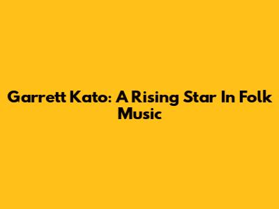 Garrett Kato: A Rising Star In Folk Music