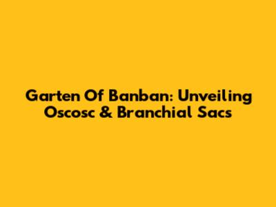Garten Of Banban: Unveiling Oscosc & Branchial Sacs
