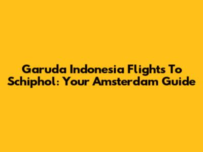 Garuda Indonesia Flights To Schiphol: Your Amsterdam Guide