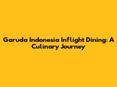 Garuda Indonesia Inflight Dining: A Culinary Journey
