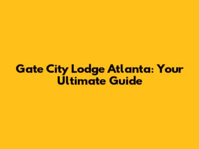 Gate City Lodge Atlanta: Your Ultimate Guide