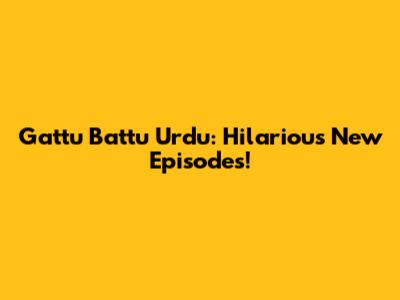 Gattu Battu Urdu: Hilarious New Episodes!