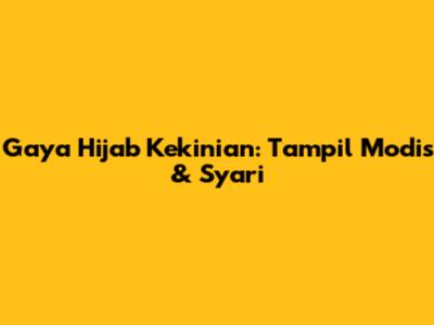 Gaya Hijab Kekinian: Tampil Modis & Syar'i