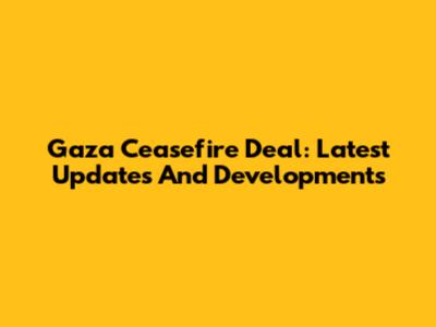 Gaza Ceasefire Deal: Latest Updates And Developments