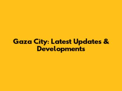 Gaza City: Latest Updates & Developments