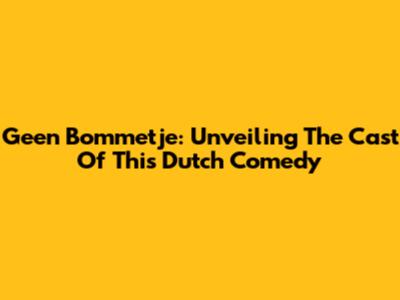 Geen Bommetje: Unveiling The Cast Of This Dutch Comedy