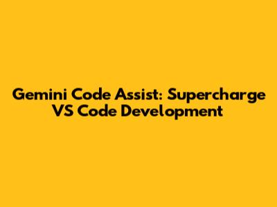Gemini Code Assist: Supercharge VS Code Development
