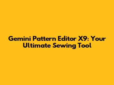 Gemini Pattern Editor X9: Your Ultimate Sewing Tool
