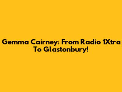 Gemma Cairney: From Radio 1Xtra To Glastonbury!
