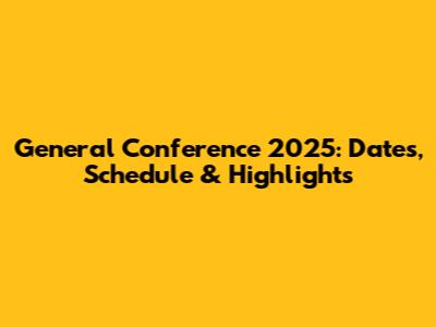 General Conference 2025: Dates, Schedule & Highlights