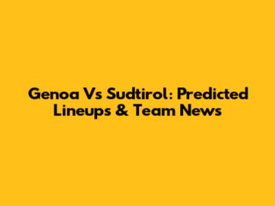 Genoa Vs Sudtirol: Predicted Lineups & Team News