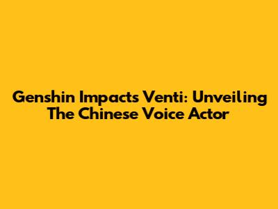 Genshin Impact's Venti: Unveiling The Chinese Voice Actor