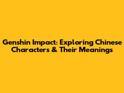 Genshin Impact: Exploring Chinese Characters & Their Meanings
