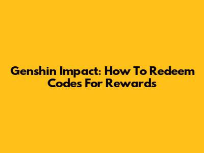 Genshin Impact: How To Redeem Codes For Rewards
