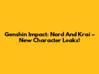 Genshin Impact: Nord And Krai – New Character Leaks!
