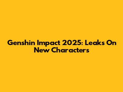 Genshin Impact 2025: Leaks On New Characters