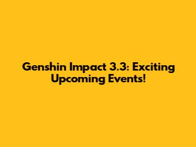 Genshin Impact 3.3: Exciting Upcoming Events!