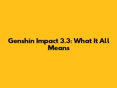 Genshin Impact 3.3: What It All Means