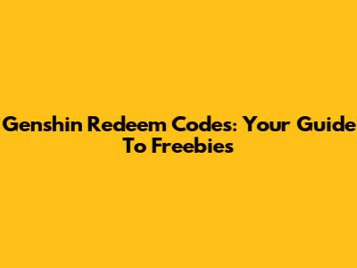 Genshin Redeem Codes: Your Guide To Freebies