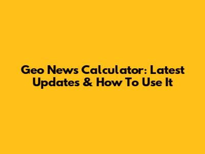 Geo News Calculator: Latest Updates & How To Use It