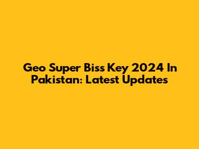 Geo Super Biss Key 2024 In Pakistan: Latest Updates
