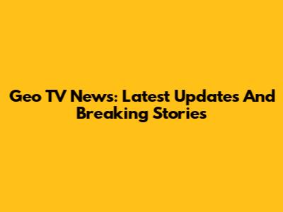 Geo TV News: Latest Updates And Breaking Stories