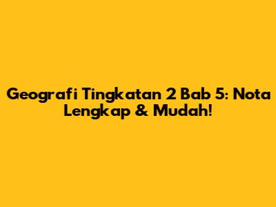 Geografi Tingkatan 2 Bab 5: Nota Lengkap & Mudah!